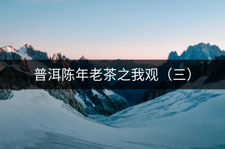 普洱陳年老茶之我觀(三) 普洱陳年老茶之我觀(三)