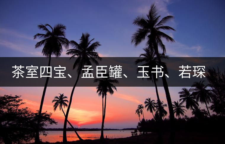 茶室四寶、孟臣罐、玉書、若琛甌