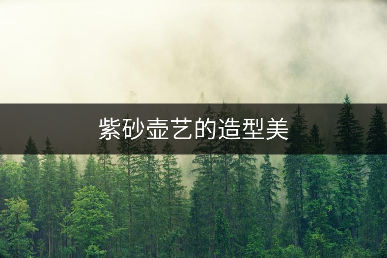 紫砂壺藝的造型美