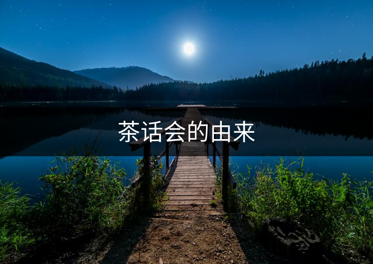 茶話會(huì)的由來 茶話會(huì)的由來