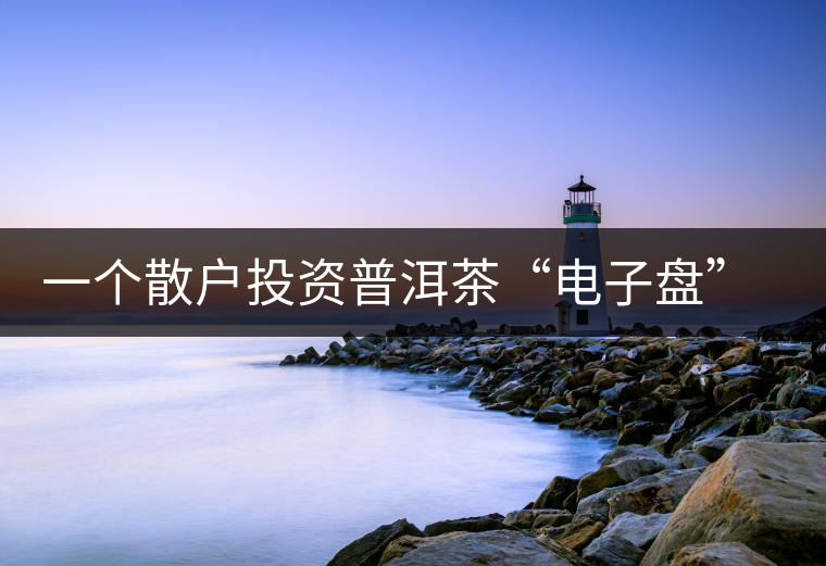 一個(gè)散戶(hù)投資普洱茶“電子盤(pán)”的經(jīng)歷