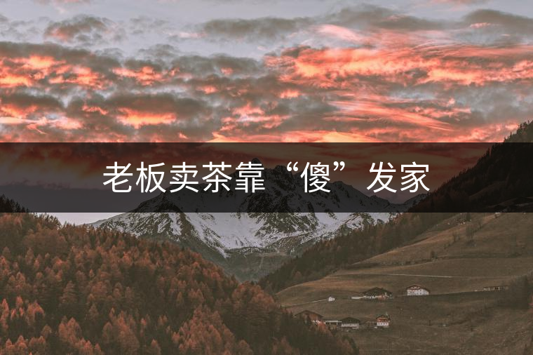 老板賣茶靠“傻”發(fā)家