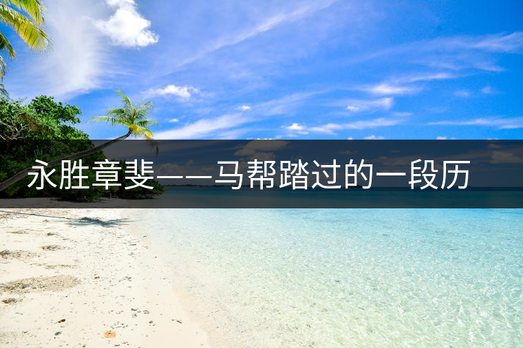 永勝章斐——馬幫踏過(guò)的一段歷史