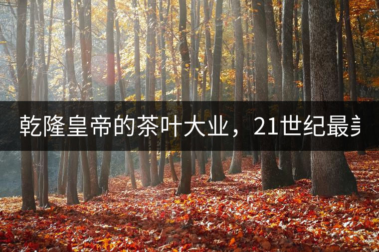 乾隆皇帝的茶葉大業(yè)，21世紀(jì)最美麗的茶品答卷......