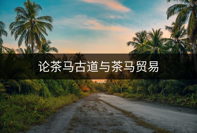 論茶馬古道與茶馬貿易