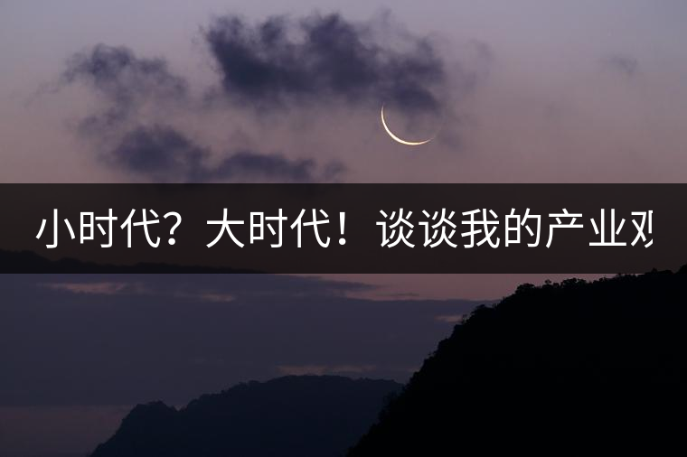 小時(shí)代？大時(shí)代！談?wù)勎业漠a(chǎn)業(yè)觀【思想】