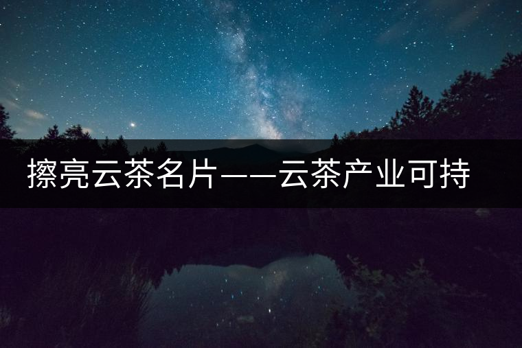 擦亮云茶名片——云茶產(chǎn)業(yè)可持續(xù)發(fā)展研究