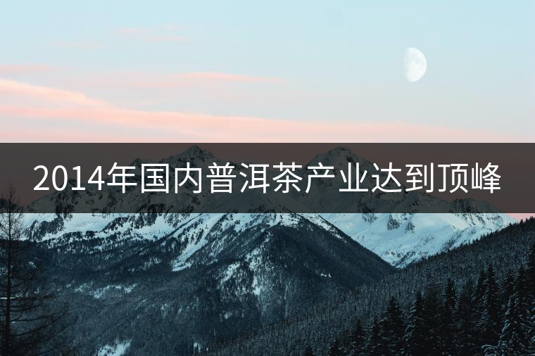 2014年國內(nèi)普洱茶產(chǎn)業(yè)達(dá)到頂峰