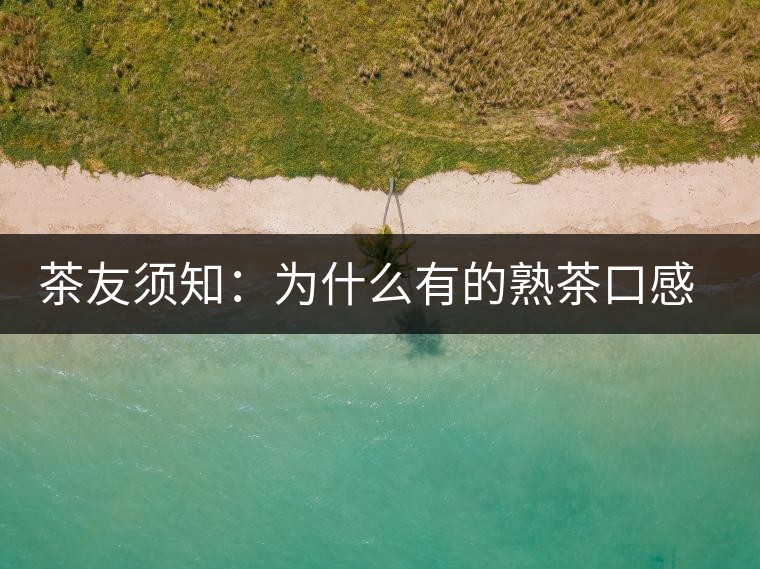 茶友須知：為什么有的熟茶口感不佳？