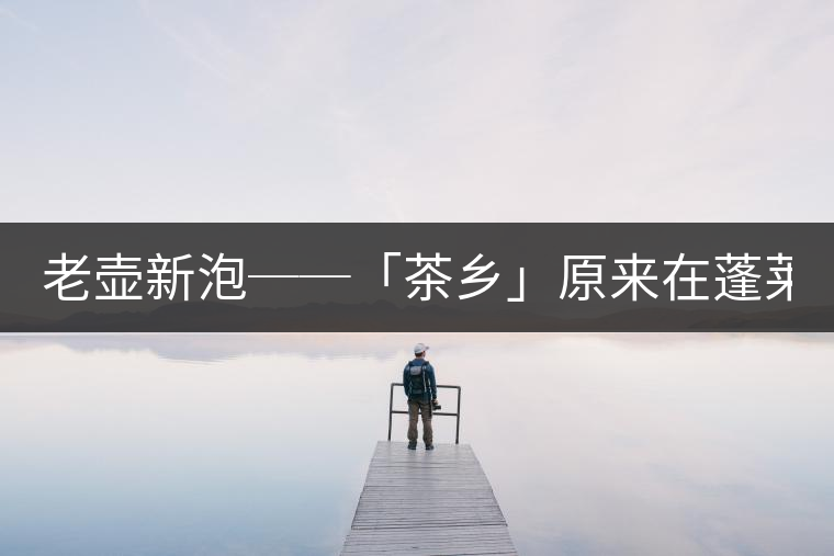老壺新泡──「茶鄉(xiāng)」原來(lái)在蓬萊文'陳淑美 老壺新泡──「茶鄉(xiāng)」原來(lái)在蓬萊文'陳淑美