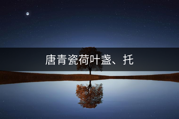 唐青瓷荷葉盞、托