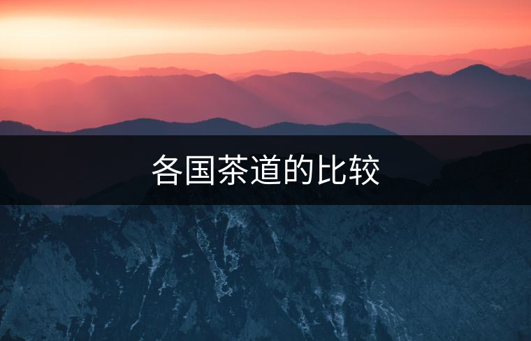 各國茶道的比較 各國茶道的比較