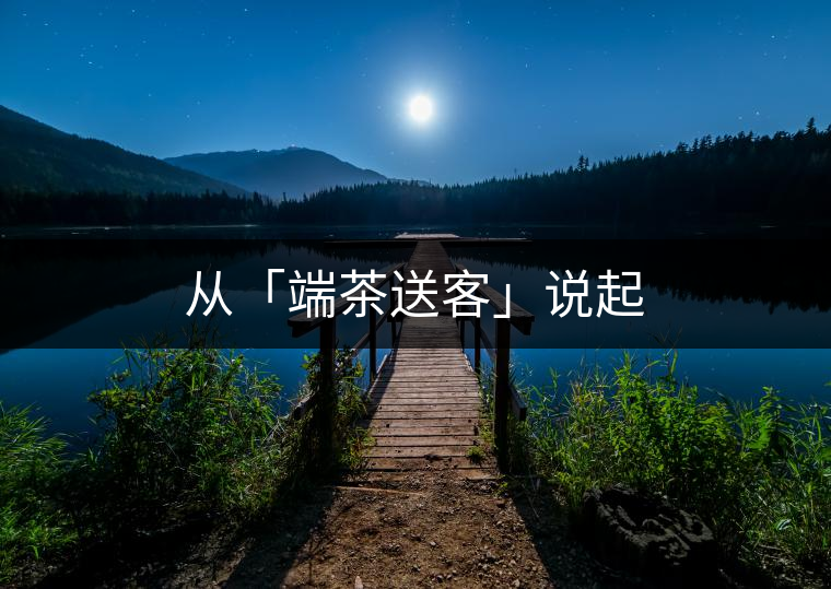 從「端茶送客」說(shuō)起 從「端茶送客」說(shuō)起