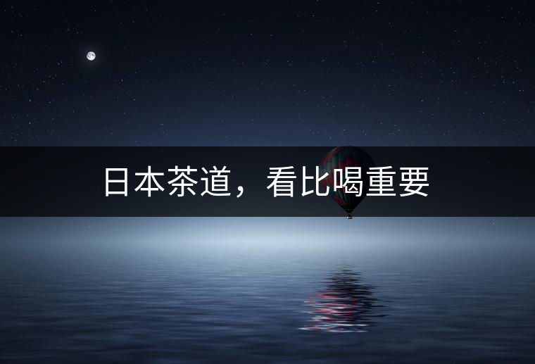 日本茶道，看比喝重要