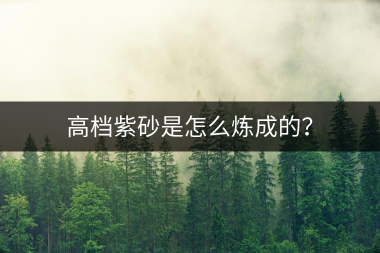 高檔紫砂是怎么煉成的？