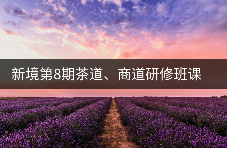新境第8期茶道、商道研修班課程表