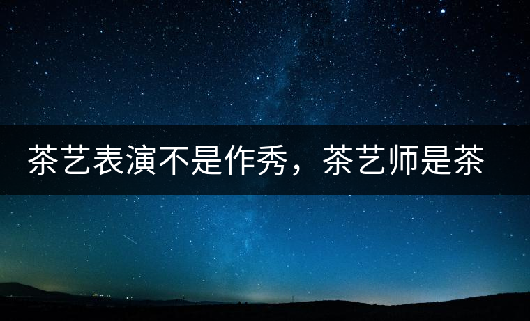 茶藝表演不是作秀，茶藝師是茶文化傳播的使者