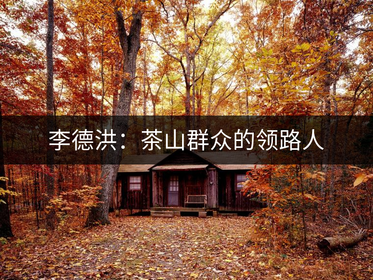 李德洪：茶山群眾的領路人