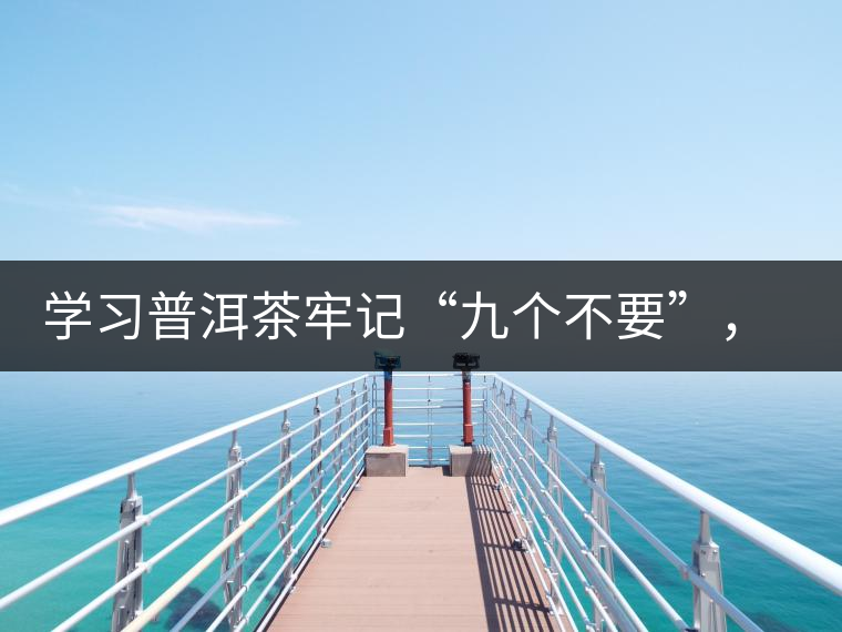 學(xué)習(xí)普洱茶牢記“九個(gè)不要”，避免入坑