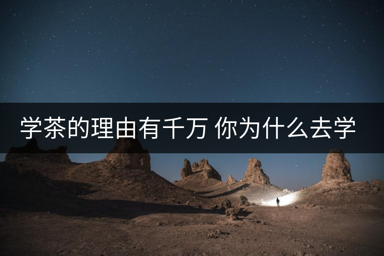 學(xué)茶的理由有千萬 你為什么去學(xué)茶？