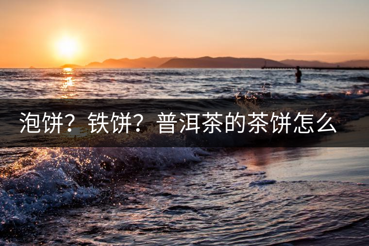 泡餅？鐵餅？普洱茶的茶餅怎么區(qū)分？