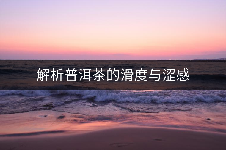 解析普洱茶的滑度與澀感 解析普洱茶的滑度與澀感