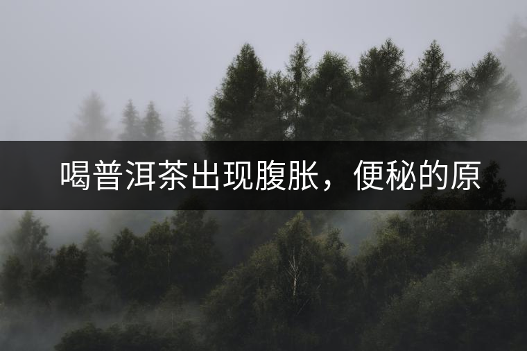 　喝普洱茶出現(xiàn)腹脹，便秘的原因