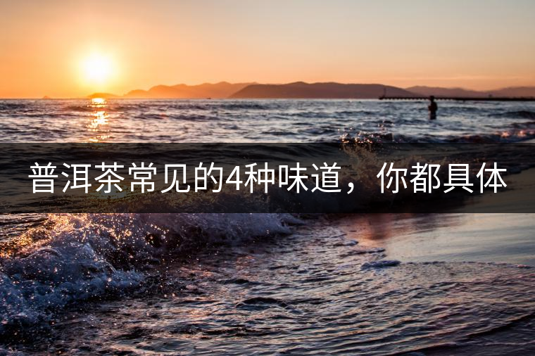 普洱茶常見的4種味道，你都具體了解過嗎？