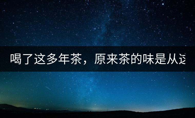 喝了這多年茶，原來茶的味是從這里來的！