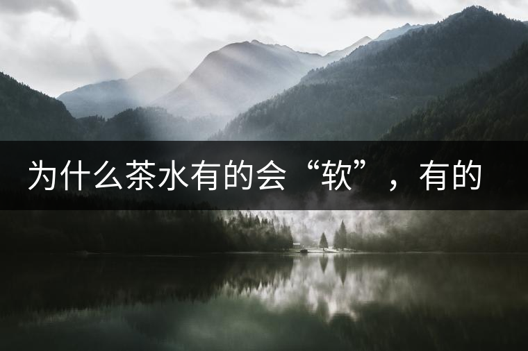 為什么茶水有的會“軟”，有的會“硬”？