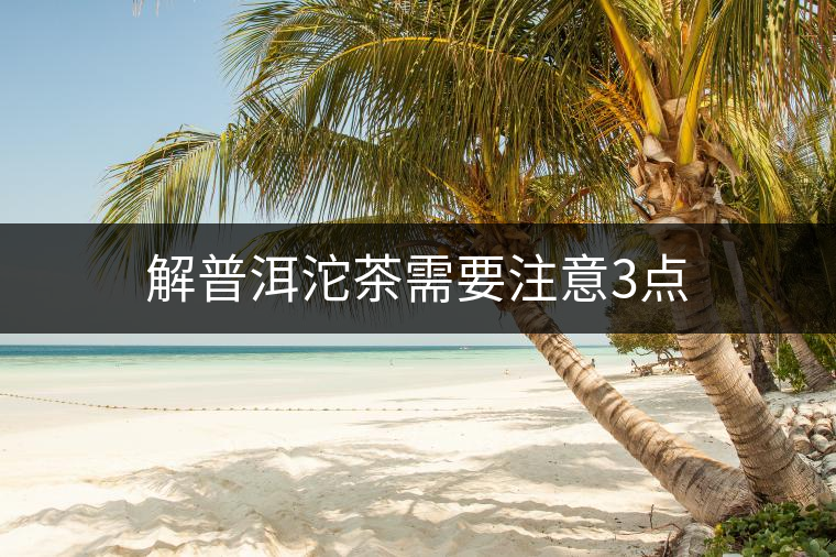 解普洱沱茶需要注意3點 解普洱沱茶需要注意3點