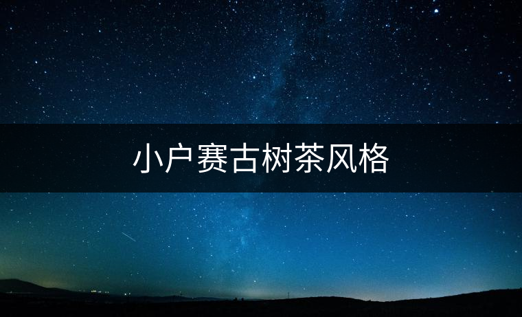 小戶賽古樹茶風(fēng)格