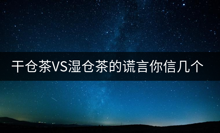 干倉茶VS濕倉茶的謊言你信幾個？