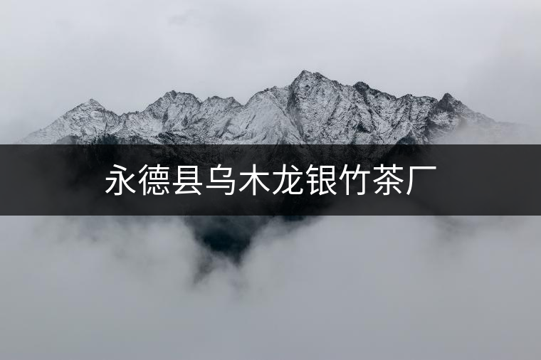 永德縣烏木龍銀竹茶廠