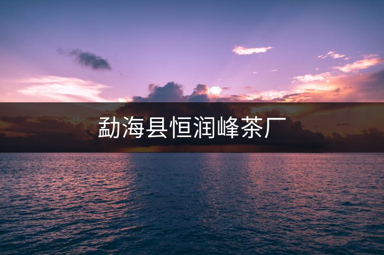 勐?？h恒潤峰茶廠