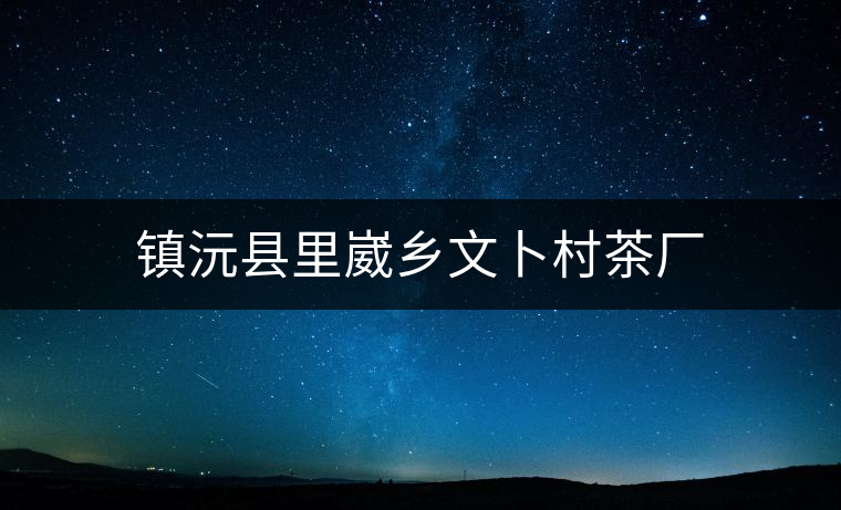 鎮(zhèn)沅縣里崴鄉(xiāng)文卜村茶廠
