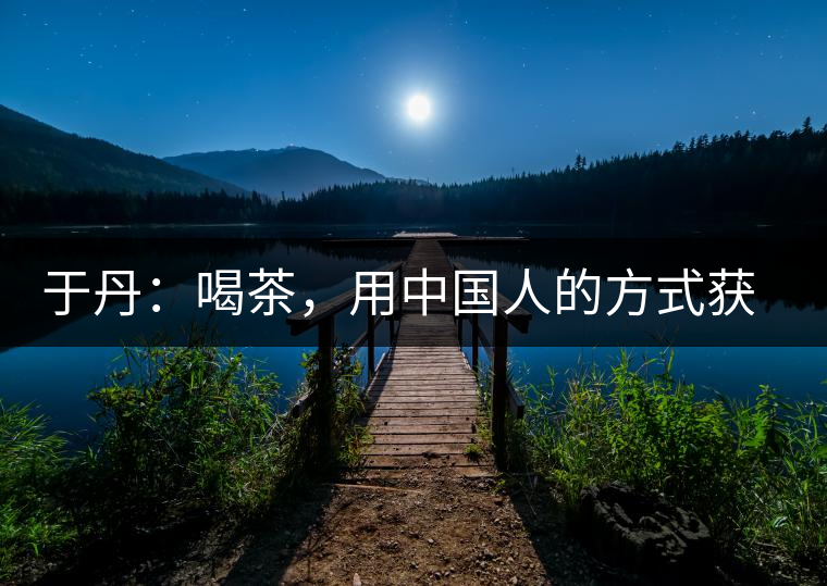 于丹：喝茶，用中國人的方式獲得一種寧靜和清雅