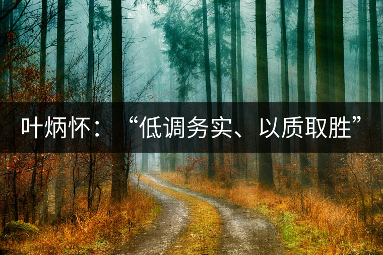 葉炳懷：“低調(diào)務(wù)實(shí)、以質(zhì)取勝”
