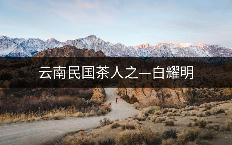 云南民國茶人之—白耀明 云南民國茶人之—白耀明