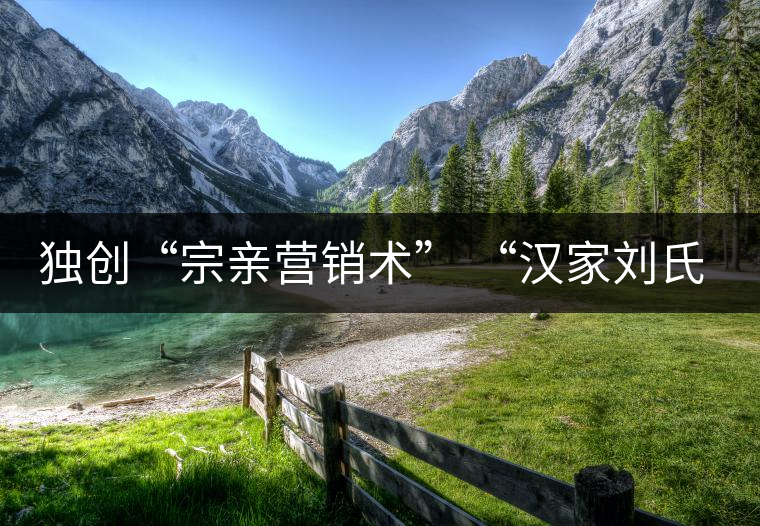 獨(dú)創(chuàng)“宗親營(yíng)銷術(shù)” “漢家劉氏茶”5年賣了4個(gè)億