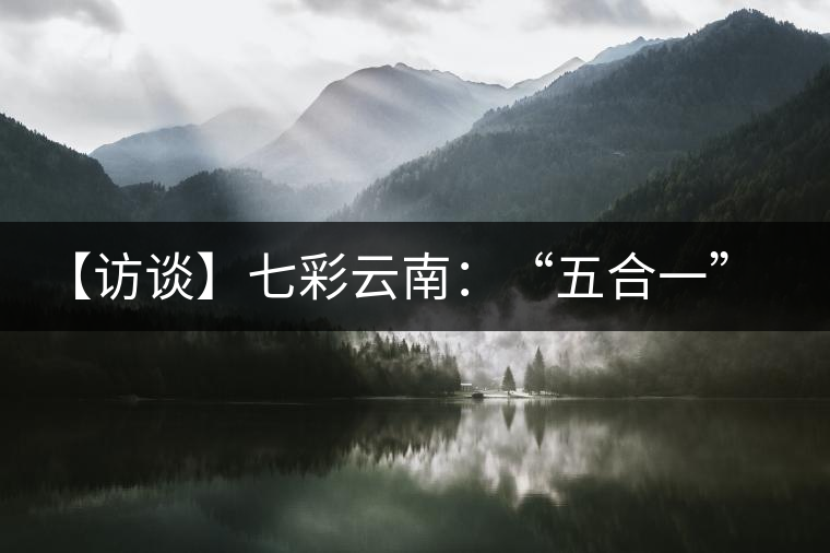 【訪談】七彩云南：“五合一”全產(chǎn)業(yè)鏈，助推茶企“第一股”品牌崛起