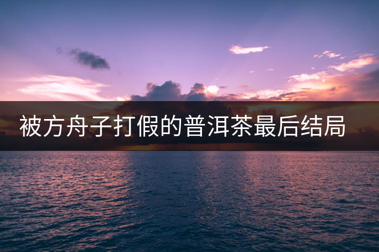 被方舟子打假的普洱茶最后結(jié)局如何了，現(xiàn)在普洱茶的銷售是否大為減少？