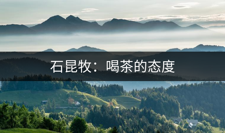 石昆牧：喝茶的態(tài)度