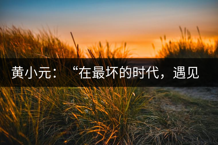 黃小元：“在最壞的時代，遇見剛剛開始的你”