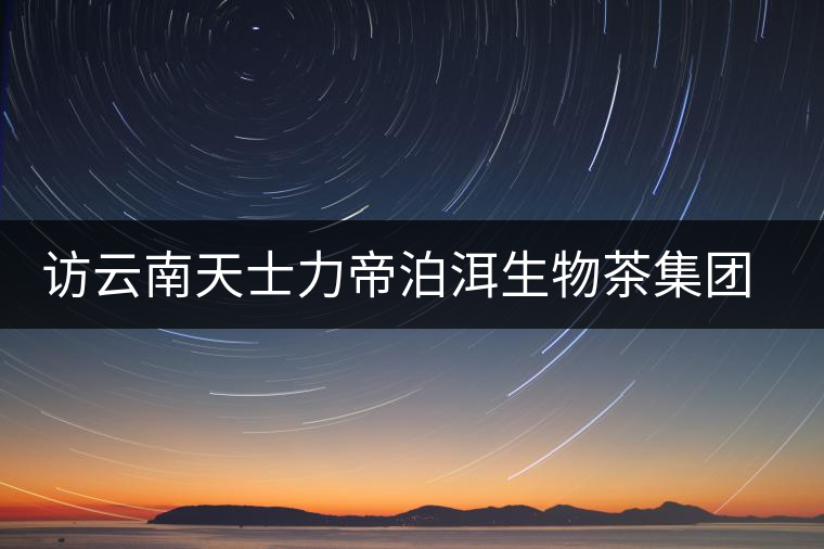 訪云南天士力帝泊洱生物茶集團(tuán)李長(zhǎng)文 訪云南天士力帝泊洱生物茶集團(tuán)李長(zhǎng)文