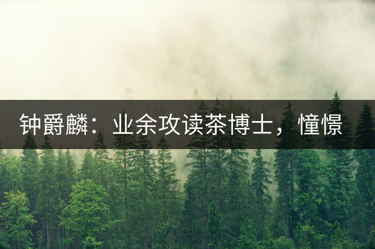 鐘爵麟：業(yè)余攻讀茶博士，憧憬全球開茶室