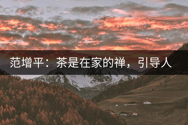 范增平：茶是在家的禪，引導(dǎo)人向善的本性