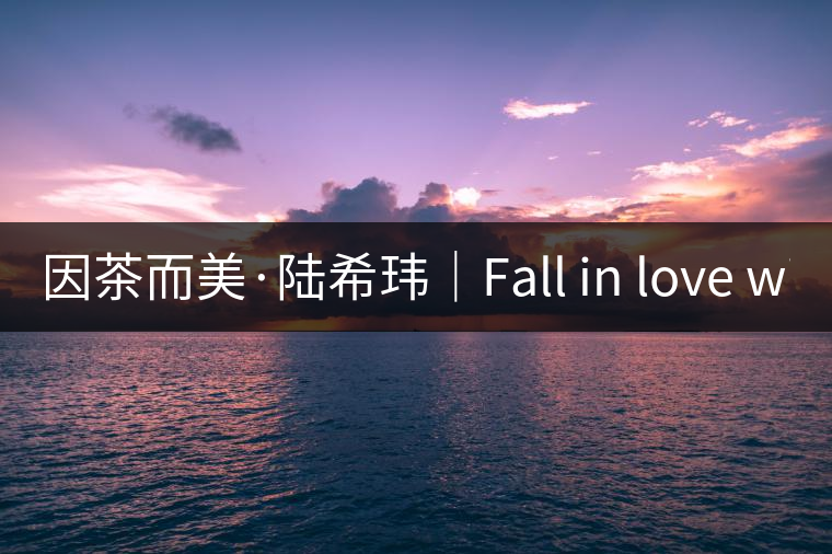 因茶而美·陸?，|｜Fall in love with Puer