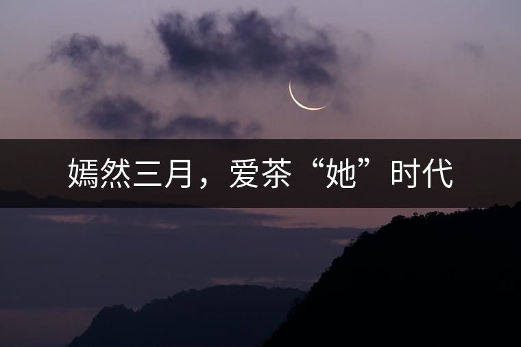 嫣然三月，愛(ài)茶“她”時(shí)代