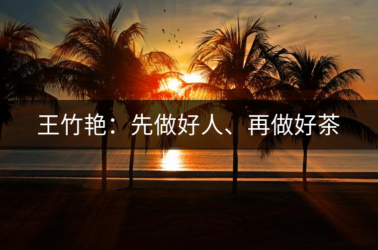 王竹艷：先做好人、再做好茶